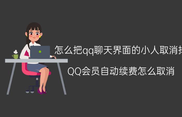 怎么把qq聊天界面的小人取消掉 QQ会员自动续费怎么取消？